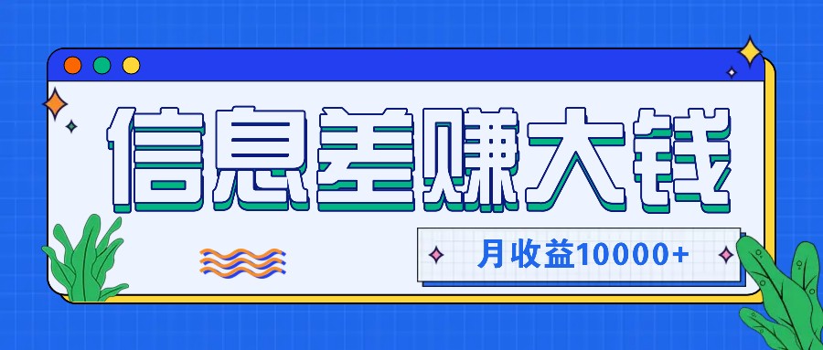 利用信息差赚钱，零成本零门槛专门赚懒人的钱，月收益10000+-千创分享
