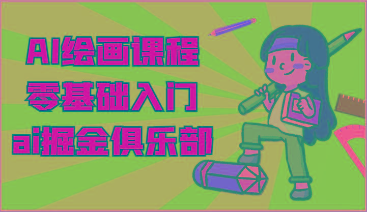 ai掘金系列课程-AI绘画零基础入门，小白也能学会利用AI画图-千创分享