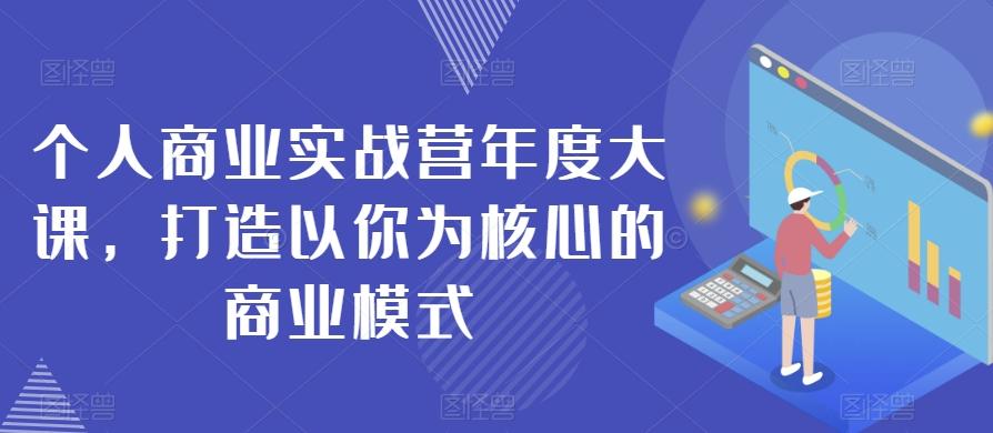 个人商业实战营年度大课，打造以你为核心的商业模式-千创分享