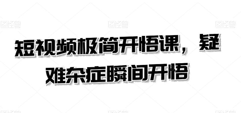 短视频极简开悟课，​疑难杂症瞬间开悟-千创分享