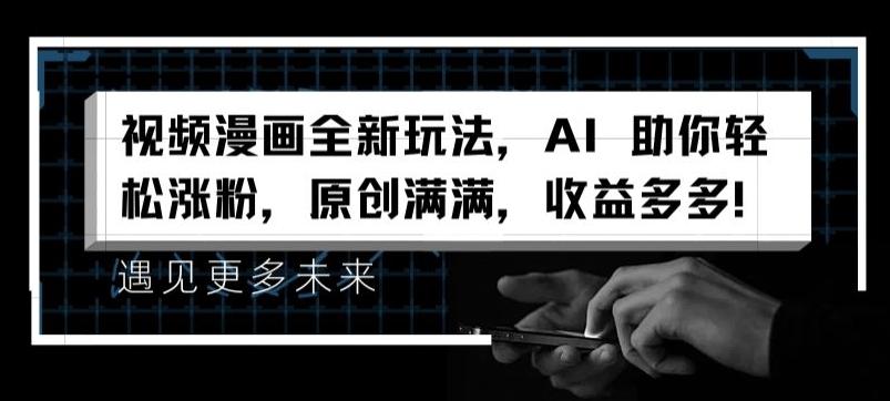 视频漫画全新玩法，AI 助你轻松涨粉，原创满满，收益多多【揭秘】-千创分享
