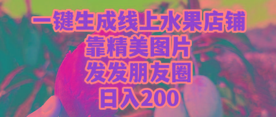 (9467期)一键生成线上水果店，靠精美图片发发朋友圈，也能日入200-千创分享