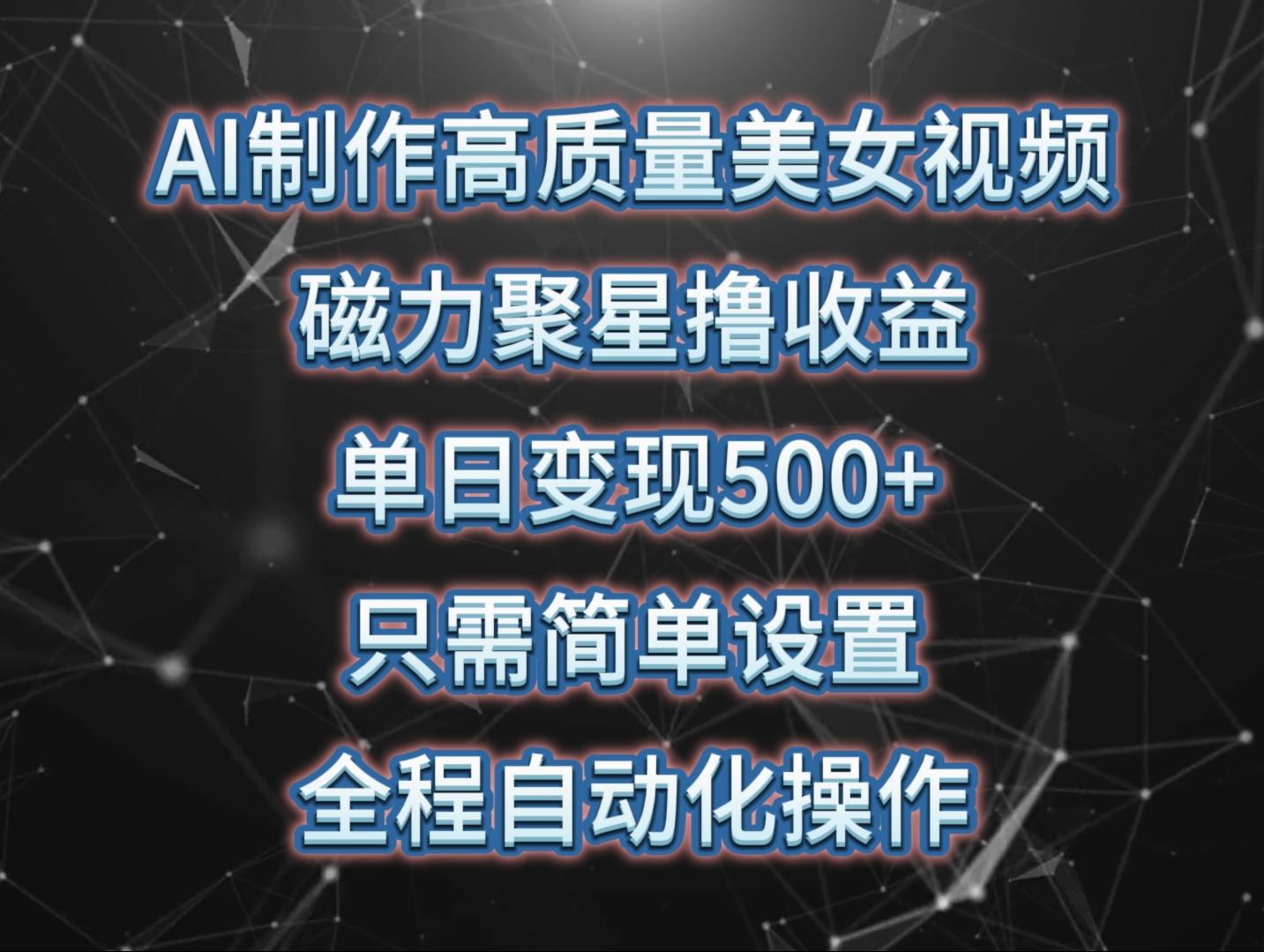 (10023期)AI制作高质量美女视频，磁力聚星撸收益，单日变现500+，只需简单设置，…-千创分享