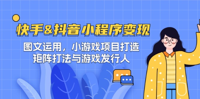 快手&抖音-小程序变现 图文运用/小游戏项目打造/矩阵打法与游戏发行人-千创分享