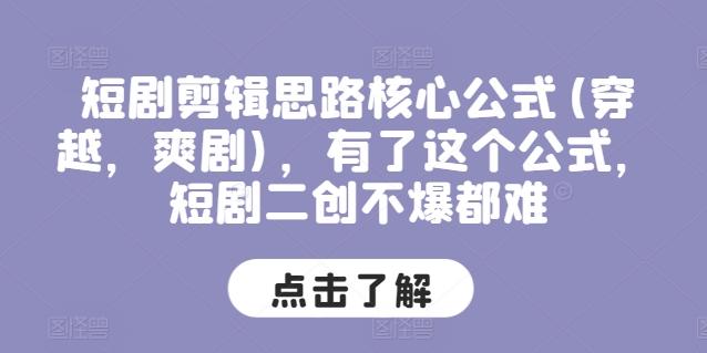 短剧剪辑思路核心公式(穿越，爽剧)，有了这个公式，短剧二创不爆都难-千创分享