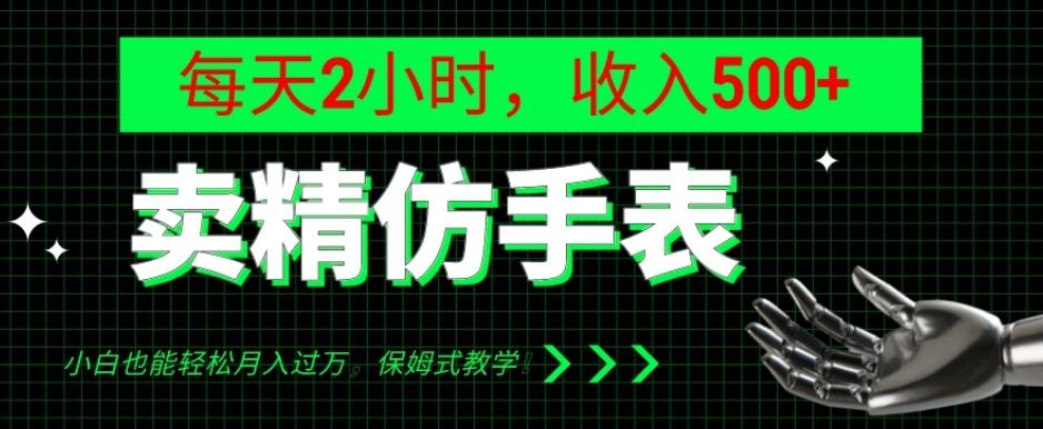 卖精仿手表，每天2小时，收入500+，小白也能轻松月入过万，保姆式教学！-千创分享
