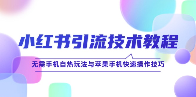 小红书引流技术教程：无需手机自热玩法与苹果手机快速操作技巧-千创分享