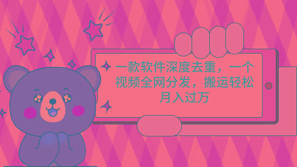 一款软件深度去重，一个视频全网分发，搬运轻松月入过万-千创分享
