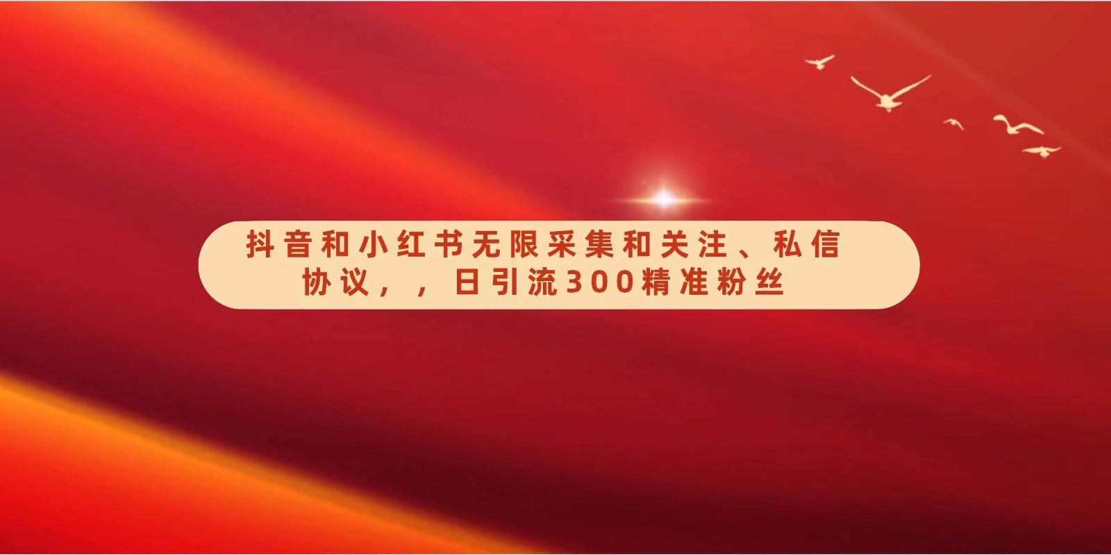抖音和小红书无限采集和关注、私信协议，日引流300精准粉-千创分享