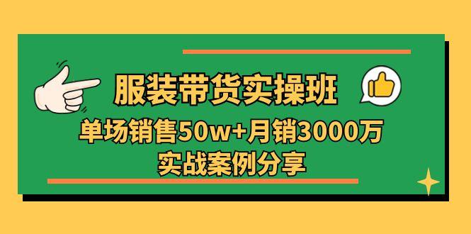 服装带货实操培训班：单场销售50w+月销3000万实战案例分享(27节-千创分享