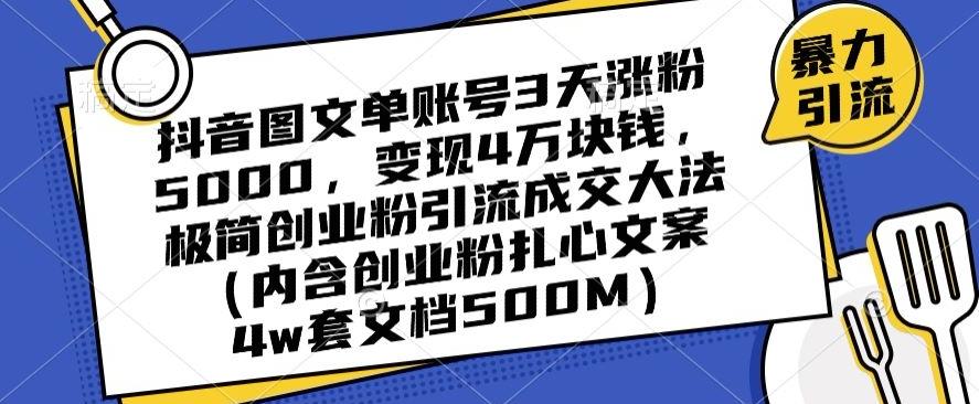 抖音图文单账号3天涨粉5000，变现4万块钱，极简创业粉引流成交大法-千创分享