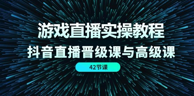 游戏直播实操教程，抖音直播晋级课与高级课(42节-千创分享