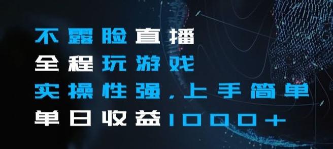 不露脸直播全程玩游戏，实操性强，上手简单，单日收益1000+【揭秘】-千创分享