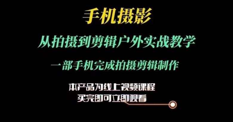 运镜剪辑实操课，手机摄影从拍摄到剪辑户外实战教学，一部手机完成拍摄剪辑制作-千创分享