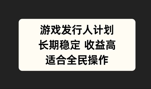 游戏发行人计划，长期稳定，适合全民操作【揭秘】-千创分享