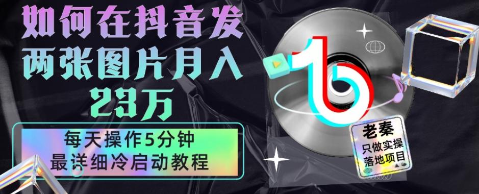 仅靠发两张图片月入23万，每天只在抖音操作5分钟-最详细的教程冷启动-千创分享
