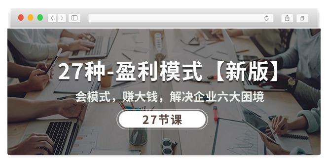 27种-盈利模式【新版】会模式，赚大钱，解决企业六大困境 (27节课-千创分享