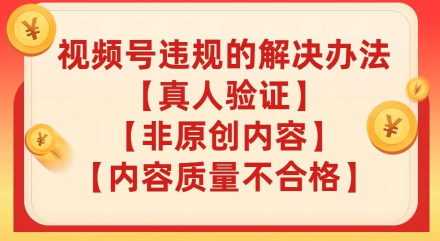 视频号【真人验证】【内容质量不合格】【非原创内容】的违规解决办法【揭秘】-千创分享