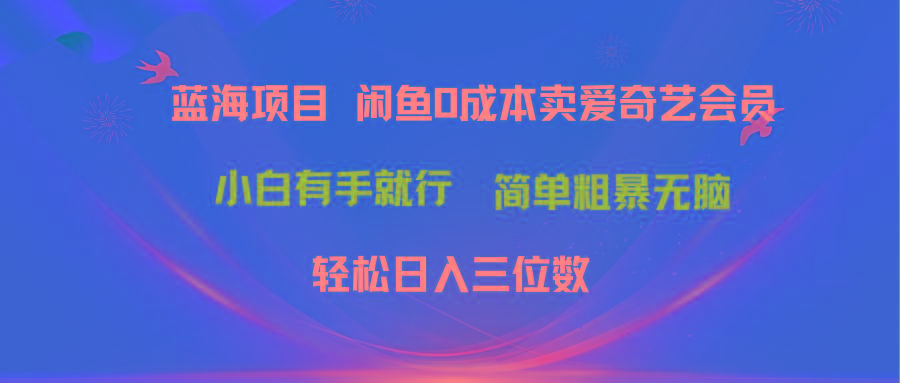 最新蓝海项目咸鱼零成本卖爱奇艺会员小白有手就行 无脑操作轻松日入三位数-千创分享