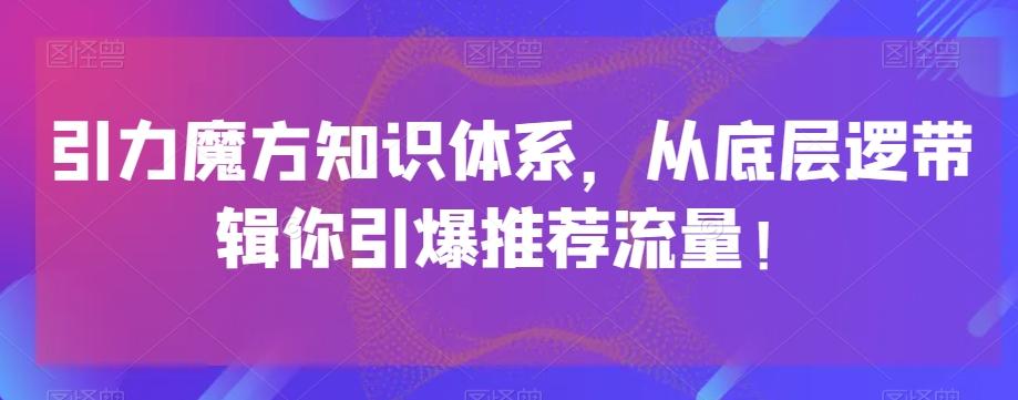 引力魔方知识体系，从底层逻‮带辑‬你引爆‮荐推‬流量！-千创分享