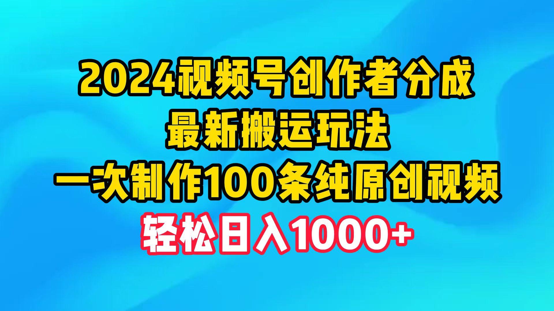 (9989期)2024视频号创作者分成，最新搬运玩法，一次制作100条纯原创视频，日入1000+-千创分享