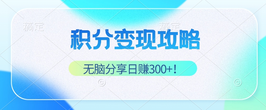 积分变现攻略 带你实现稳健睡后收入，只需无脑分享日赚300+-千创分享