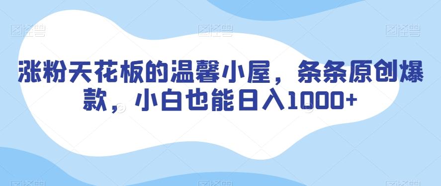 涨粉天花板的温馨小屋，条条原创爆款，小白也能日入1000+【揭秘】-千创分享