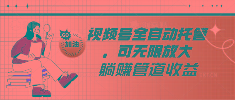 视频号全自动托管，有微信就能做的项目，可无限放大躺赚管道收益-千创分享