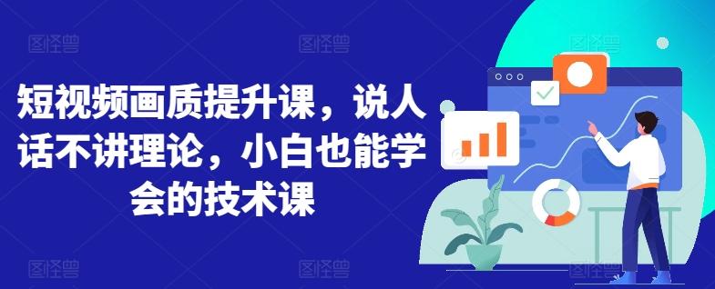 短视频画质提升课，说人话不讲理论，小白也能学会的技术课-千创分享
