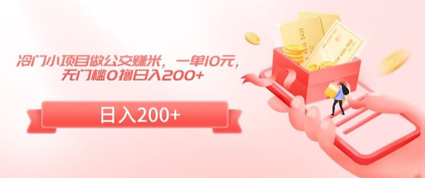 冷门小项目做公交赚米，一单10元，无门槛0撸日入200+【揭秘】-千创分享