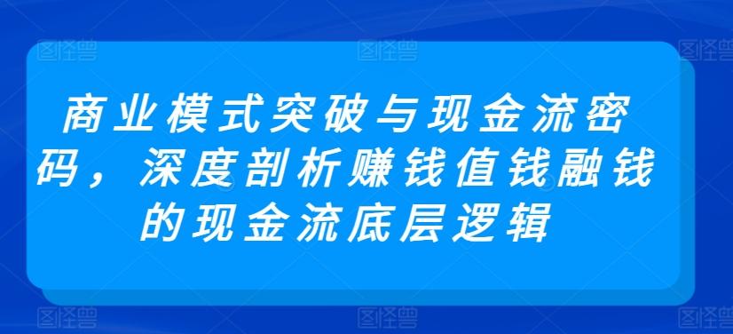 商业模式突破与现金流密码，深度剖析赚钱值钱融钱的现金流底层逻辑-千创分享