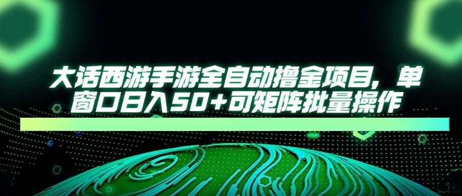 话西游手游全自动撸金项目，单窗口日入50+可矩阵批量操作