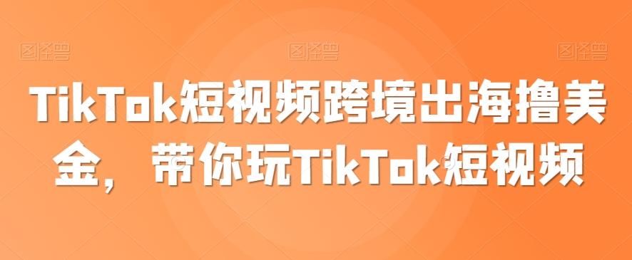 TikTok短视频跨境出海撸美金，带你玩TikTok短视频-千创分享