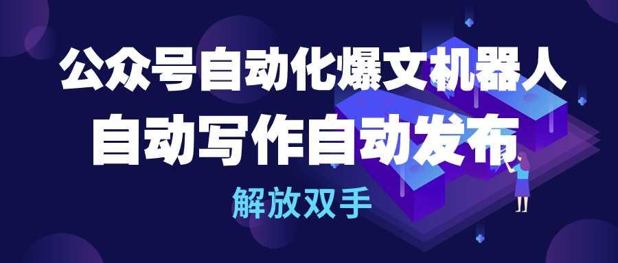 (10069期)公众号流量主自动化爆文机器人，自动写作自动发布，解放双手-千创分享