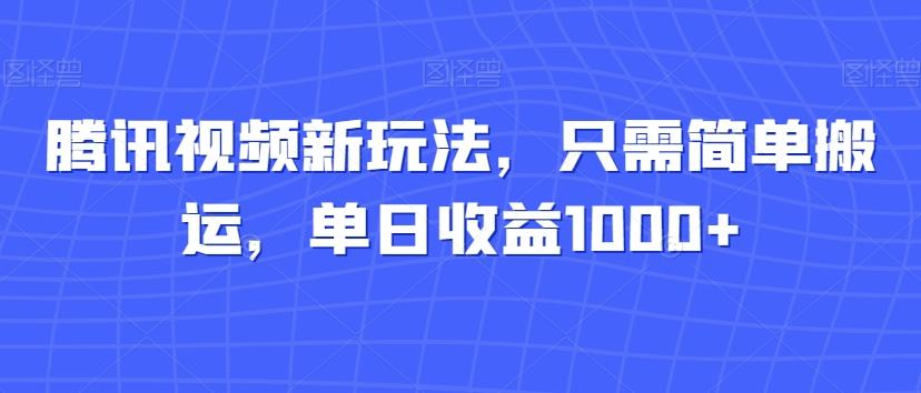 腾讯视频新玩法，只需简单搬运，单日收益1000+-千创分享