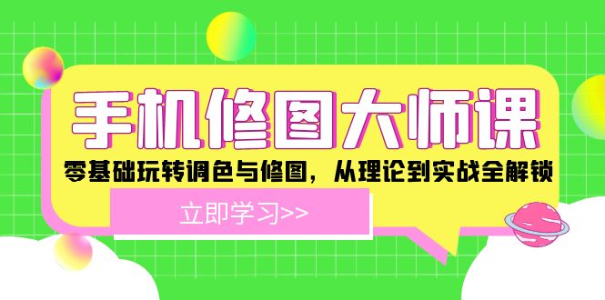 手机 修图大师课：零基础玩转调色与修图，从理论到实战全解锁-千创分享