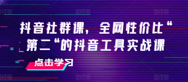抖音社群课，全网性价比“第二“的抖音工具实战课-千创分享