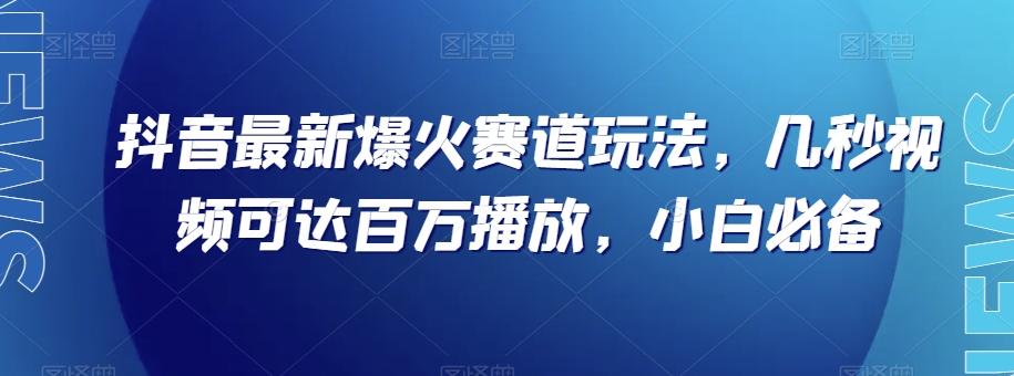 抖音最新爆火赛道玩法，几秒视频可达百万播放，小白必备（附素材）【揭秘】-千创分享