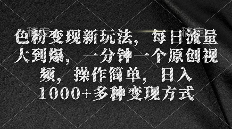 (9282期)色粉变现新玩法，每日流量大到爆，一分钟一个原创视频，操作简单，日入1…-千创分享