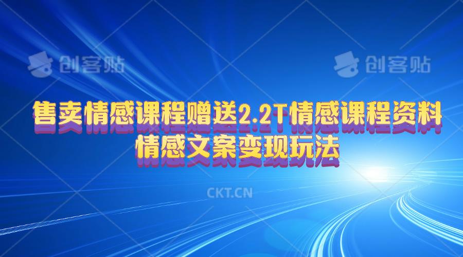 售卖情感课程，赠送2.2T情感课程资料，情感文案变现玩法-千创分享
