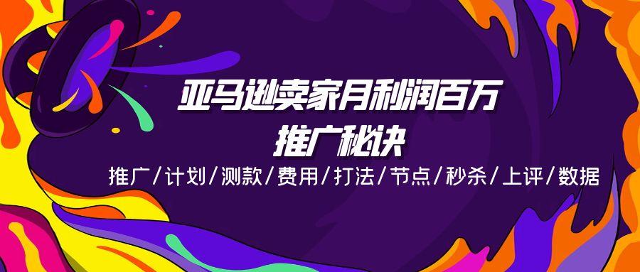 亚马逊卖家月利润百万的推广秘诀，推广/计划/测款/费用/打法/节点/秒杀…-千创分享