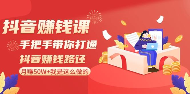 抖音赚钱课：手把手带你打通抖音赚钱路径，月赚50W+我是这么做的！-千创分享