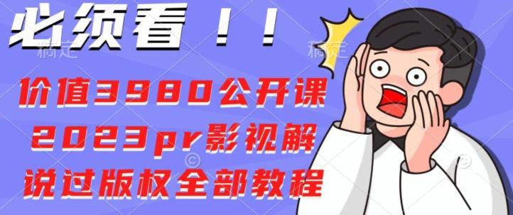 价值3980公开课2023pr影视解说过版权全部教程-千创分享