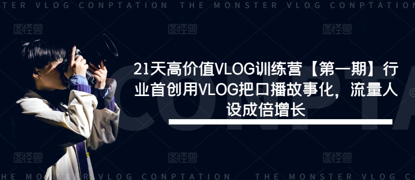 21天高价值VLOG训练营【第一期】行业首创用VLOG把口播故事化，流量人设成倍增长-千创分享