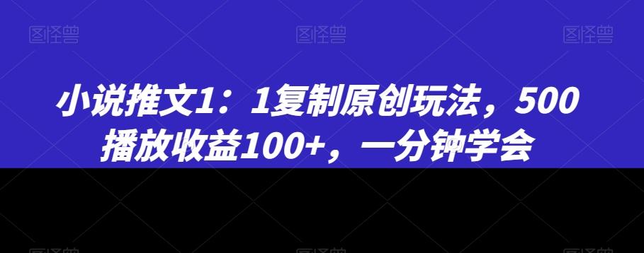 小说推文1：1复制原创玩法，500播放收益100+，一分钟学会【揭秘】-千创分享