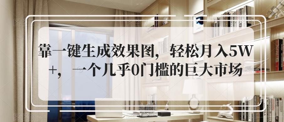 靠一键生成效果图，轻松月入5W+，一个几乎0门槛的巨大市场-千创分享