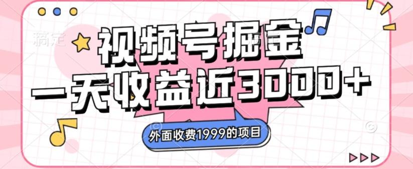 外面收费1999的视频号掘金，一天收益近3000块，免费分享-千创分享