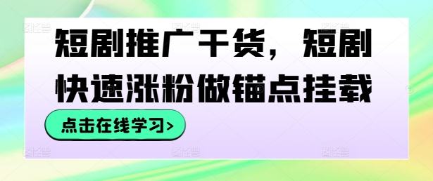 短剧推广干货，短剧快速涨粉做锚点挂载-千创分享