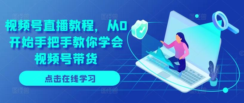 视频号直播教程，从0开始手把手教你学会视频号带货-千创分享