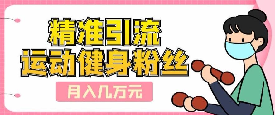 精准引流运动健身粉丝，轻松月入几万-千创分享